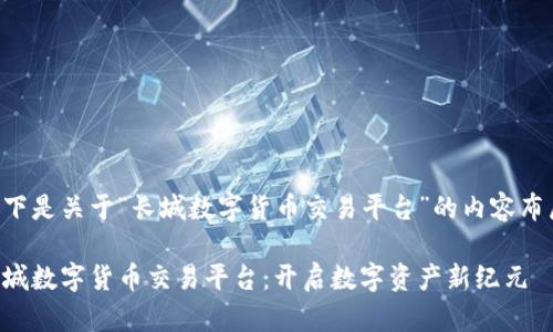 以下是关于“长城数字货币交易平台”的内容布局：

长城数字货币交易平台：开启数字资产新纪元