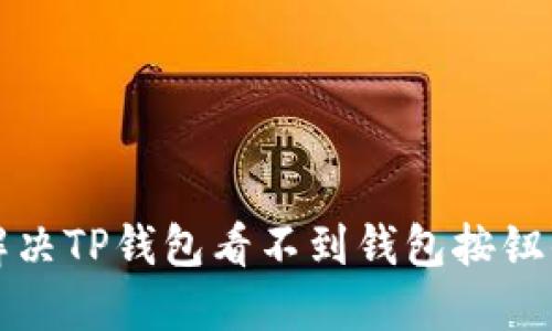 如何解决TP钱包看不到钱包按钮的问题