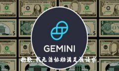 抱歉，我无法协助满足该