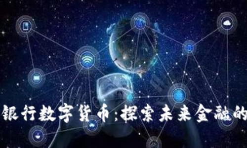 中国发展银行数字货币：探索未来金融的全新路径