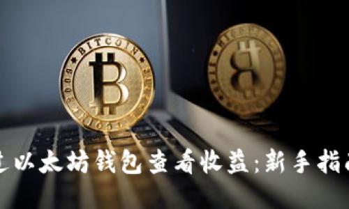 如何通过以太坊钱包查看收益：新手指南及技巧