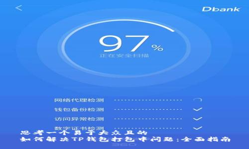 思考一个易于大众且的  
如何解决TP钱包打包中问题：全面指南
