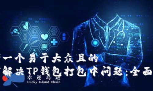 思考一个易于大众且的  
如何解决TP钱包打包中问题：全面指南