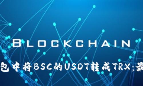 如何在TP钱包中将BSC的USDT转成TRX：最全面的指南