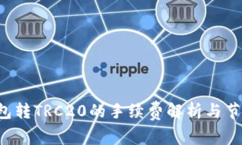  TP钱包转TRC20的手续费解析与节省方法