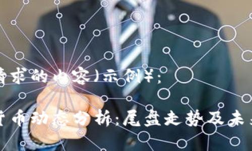 下面是你请求的内容（示例）：

最新数字货币动态分析：尾盘走势及未来趋势展望