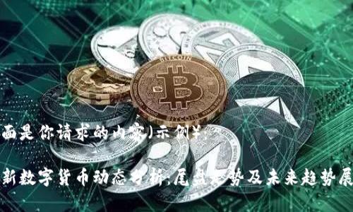 下面是你请求的内容（示例）：

最新数字货币动态分析：尾盘走势及未来趋势展望