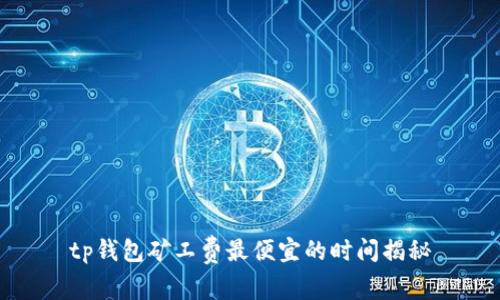 tp钱包矿工费最便宜的时间揭秘