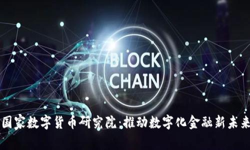 国家数字货币研究院：推动数字化金融新未来