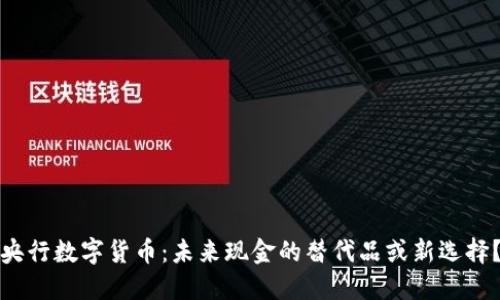 央行数字货币：未来现金的替代品或新选择？