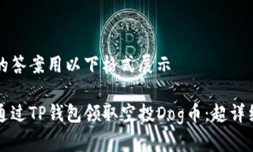 自身的答案用以下格式展示

如何通过TP钱包领取空投Dog币：超详细指南