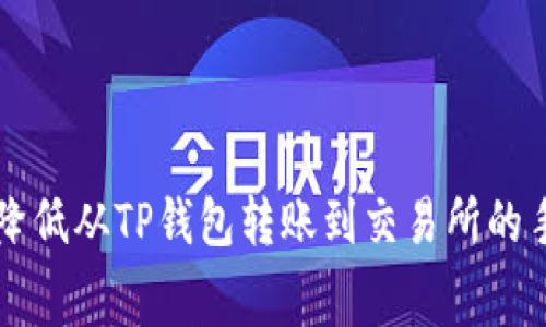 如何降低从TP钱包转账到交易所的手续费