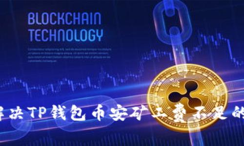 如何解决TP钱包币安矿工费不足的问题？