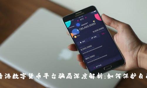 香港数字货币平台骗局深度解析：如何保护自己