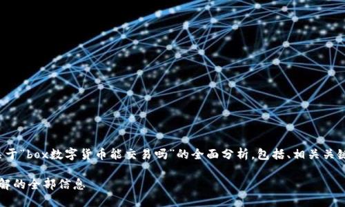 在以下内容中，我将为您提供一个关于“box数字货币能交易吗”的全面分析，包括、相关关键词、内容大纲以及详细的问题解答。

box数字货币的交易能力：您需要了解的全部信息