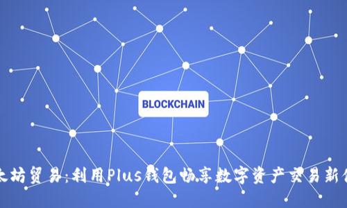 以太坊贸易：利用Plus钱包畅享数字资产交易新体验