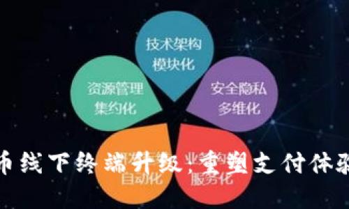 数字货币线下终端升级：重塑支付体验的未来