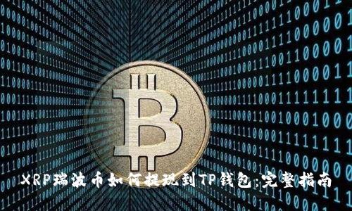 XRP瑞波币如何提现到TP钱包：完整指南