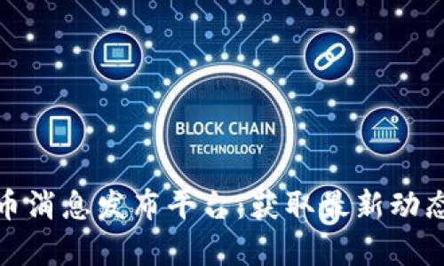 数字货币消息发布平台：获取最新动态与洞察