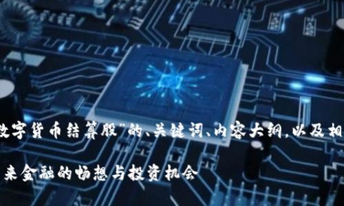 注意：以下是关于“数字货币结算股”的、关键词、内容大纲，以及相关问题的详细介绍。

数字货币结算股：未来金融的畅想与投资机会