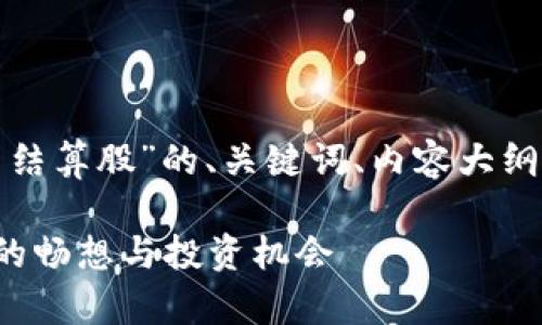 注意：以下是关于“数字货币结算股”的、关键词、内容大纲，以及相关问题的详细介绍。

数字货币结算股：未来金融的畅想与投资机会