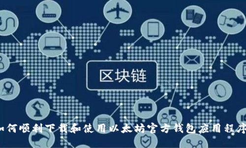 如何顺利下载和使用以太坊官方钱包应用程序？
