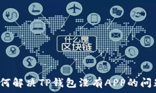   
如何解决TP钱包没有APP的问题？