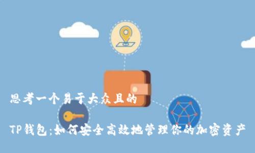 思考一个易于大众且的

TP钱包：如何安全高效地管理你的加密资产