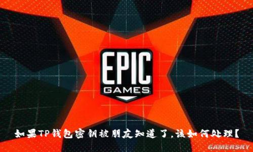 如果TP钱包密钥被朋友知道了，该如何处理？