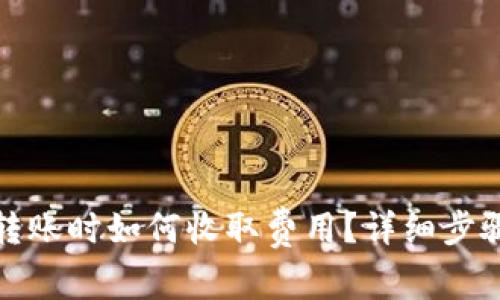 : 在TP钱包转账时如何收取费用？详细步骤与注意事项