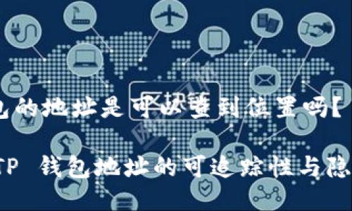 .tp钱包的地址是可以查到位置吗？

揭秘 TP 钱包地址的可追踪性与隐私保护