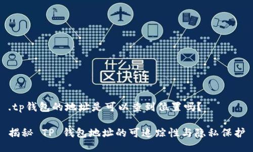 .tp钱包的地址是可以查到位置吗？

揭秘 TP 钱包地址的可追踪性与隐私保护