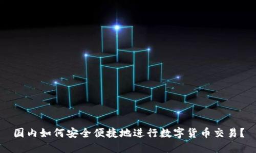 国内如何安全便捷地进行数字货币交易？