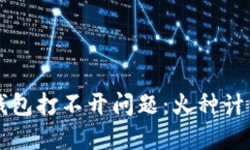 如何解决TP钱包打不开问题：火种计划的最佳指南