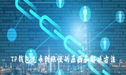 TP钱包充币到账慢的原因和解决方法