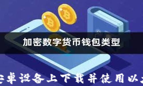 
如何在安卓设备上下载并使用以太坊钱包