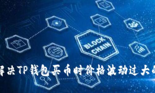 如何解决TP钱包买币时价格波动过大的问题