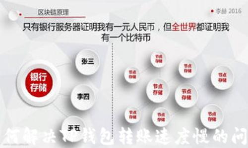 
如何解决TP钱包转账速度慢的问题