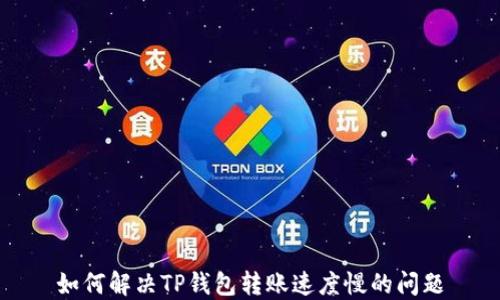 
如何解决TP钱包转账速度慢的问题