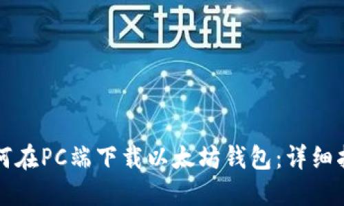 如何在PC端下载以太坊钱包：详细指南