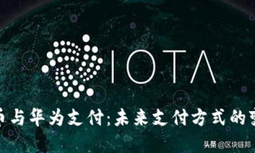 数字货币与华为支付：未来支付方式的变革之路