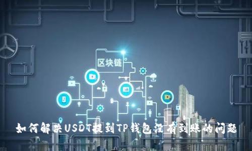 如何解决USDT提到TP钱包没有到账的问题
