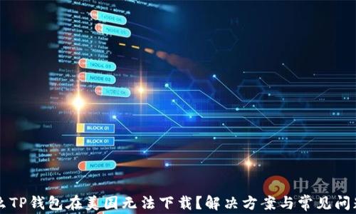 
为什么TP钱包在美国无法下载？解决方案与常见问题解析