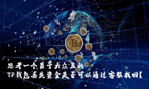 思考一个易于大众且的 
TP钱包丢失资金是否可以通过客服找回？