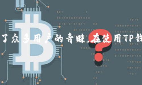 在这个信息爆炸的时代，随着区块链技术的迅猛发展，数字货币的使用已经越来越普遍。TP钱包作为一种便捷的数字货币钱包，受到了众多用户的青睐。在使用TP钱包进行转账时，手续费是一个大家关注的重点。那么，TP钱包转出手续费具体是什么样的？在这篇文章中，我们将对此进行详细探讨。

TP钱包转出手续费解析：如何降低转账成本？