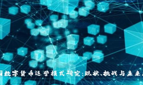 中国数字货币运营模式研究：现状、挑战与未来展望