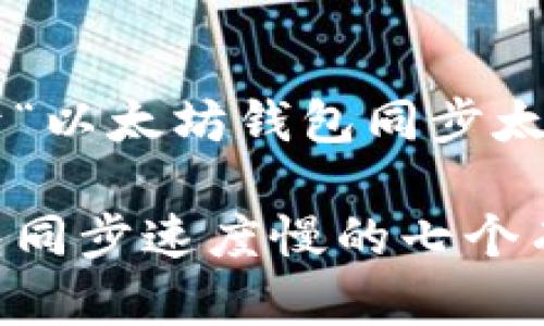 以下是一个关于“以太坊钱包同步太慢”的内容规划：

解决以太坊钱包同步速度慢的七个有效方法