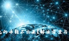 为什么TP钱包的币转不出来