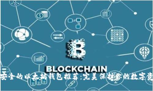 最安全的以太坊钱包推荐：完美保护你的数字资产