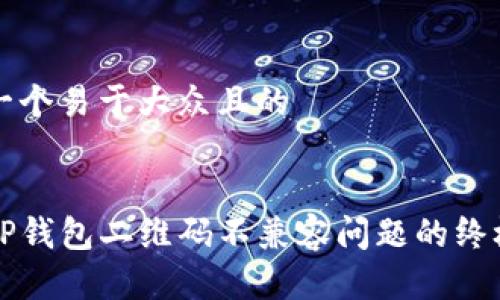思考一个易于大众且的


解决TP钱包二维码不兼容问题的终极指南